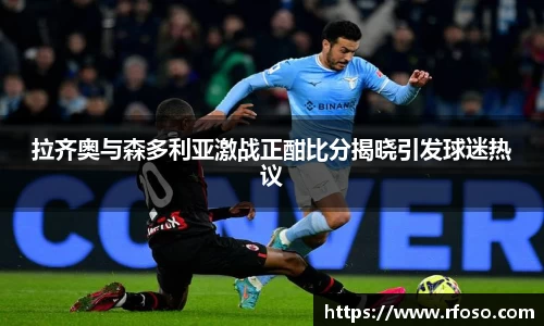 拉齐奥与森多利亚激战正酣比分揭晓引发球迷热议